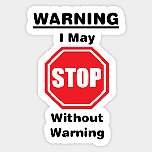 Warning, I may stop without warning Sticker